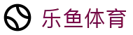 乐鱼体育中国官方网站首页 - · 点燃体育竞技热血